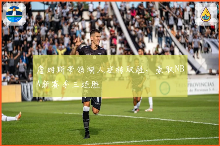 詹姆斯带领湖人逆转取胜,豪取NBA新赛季三连胜