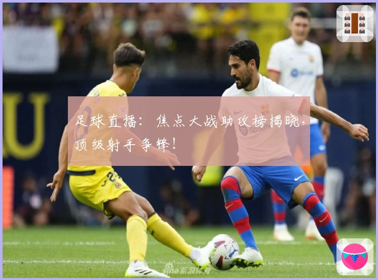 足球直播:焦点大战助攻榜揭晓,顶级射手争锋!