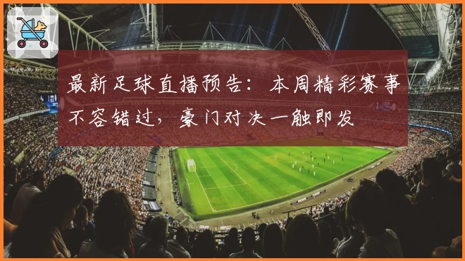 最新足球直播预告：本周精彩赛事不容错过，豪门对决一触即发