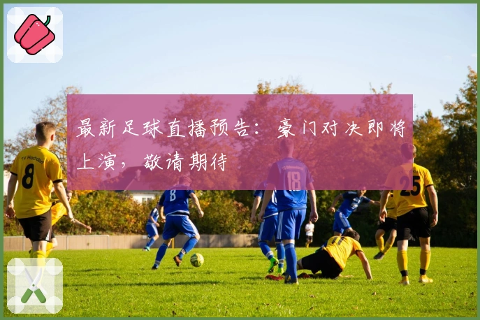 最新足球直播预告：豪门对决即将上演，敬请期待