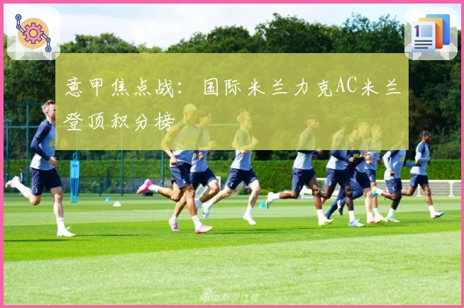 意甲焦点战：国际米兰力克AC米兰登顶积分榜