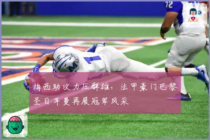 梅西助攻力压群雄，法甲豪门巴黎圣日耳曼再展冠军风采