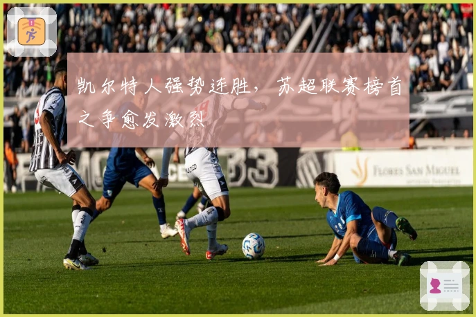 凯尔特人强势连胜，苏超联赛榜首之争愈发激烈