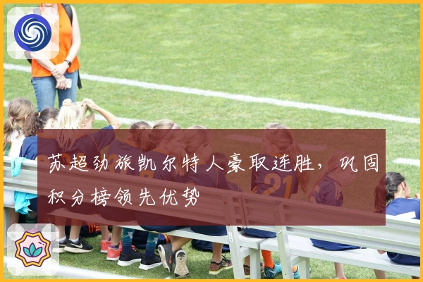 苏超劲旅凯尔特人豪取连胜,巩固积分榜领先优势