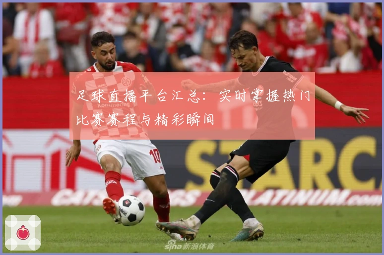 足球直播平台汇总：实时掌握热门比赛赛程与精彩瞬间