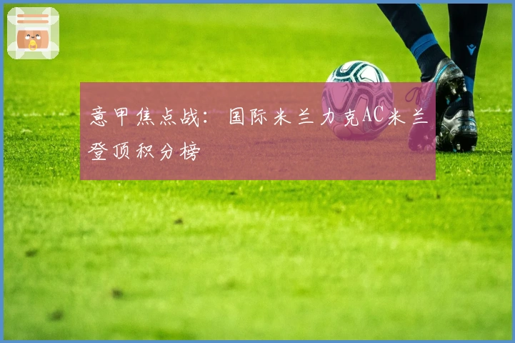 意甲焦点战:国际米兰力克AC米兰登顶积分榜
