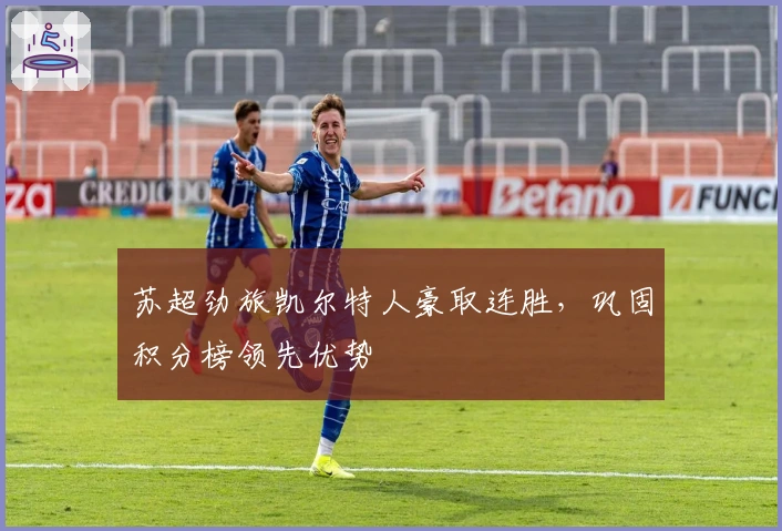 苏超劲旅凯尔特人豪取连胜，巩固积分榜领先优势