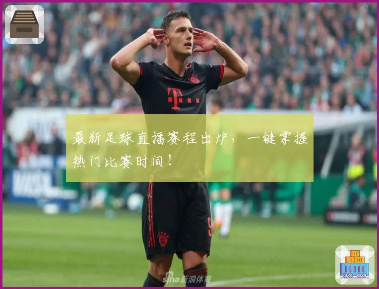 最新足球直播赛程出炉，一键掌握热门比赛时间！