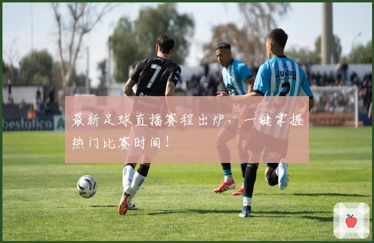 最新足球直播赛程出炉，一键掌握热门比赛时间！