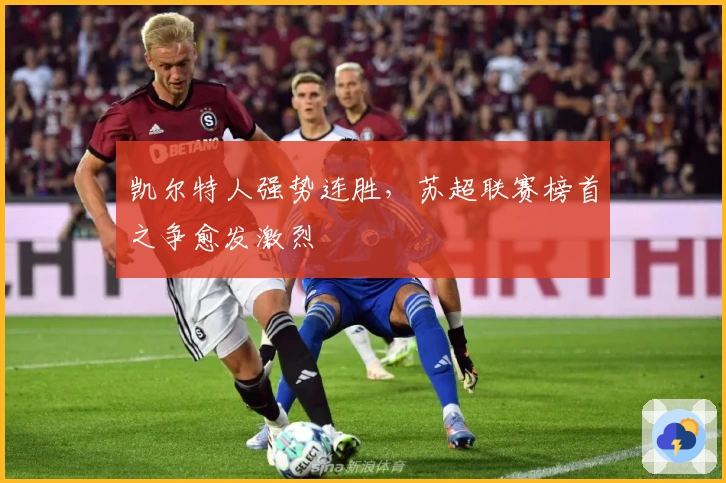 凯尔特人强势连胜，苏超联赛榜首之争愈发激烈